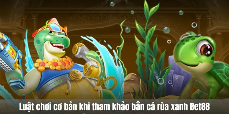 Luật chơi cơ bản khi tham khảo bắn cá rùa xanh Bet88