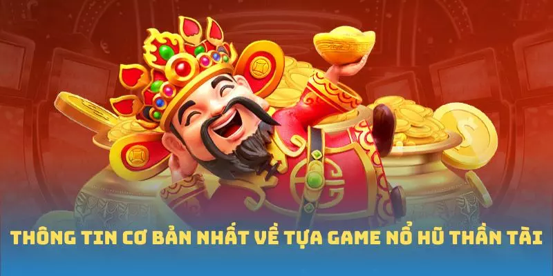 Thông tin cơ bản nhất về tựa game Nổ Hũ Thần Tài